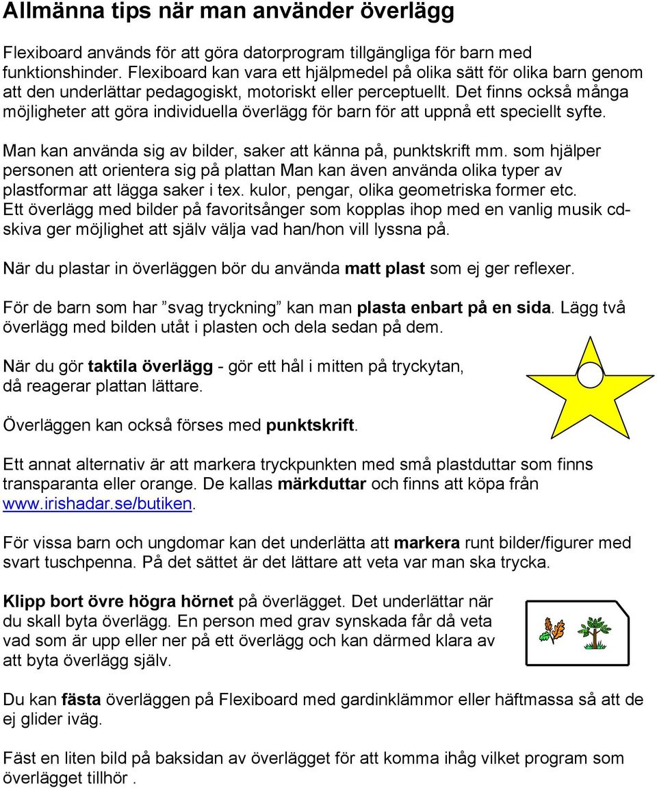 Det finns också många möjligheter att göra individuella överlägg för barn för att uppnå ett speciellt syfte. Man kan använda sig av bilder, saker att känna på, punktskrift mm.