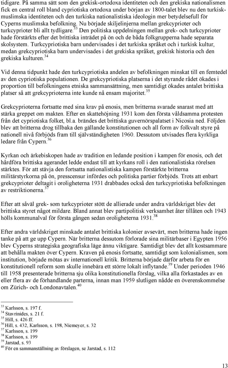 och den turkiska nationalistiska ideologin mer betydelsefull för Cyperns muslimska befolkning. Nu började skiljelinjerna mellan grekcyprioter och turkcyprioter bli allt tydligare.