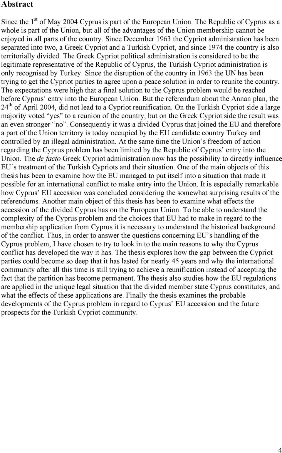 Since December 1963 the Cypriot administration has been separated into two, a Greek Cypriot and a Turkish Cypriot, and since 1974 the country is also territorially divided.