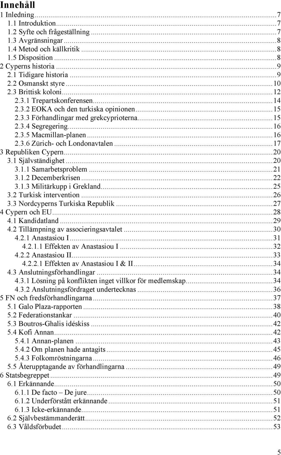 ..17 3 Republiken Cypern...20 3.1 Självständighet...20 3.1.1 Samarbetsproblem...21 3.1.2 Decemberkrisen...22 3.1.3 Militärkupp i Grekland...25 3.2 Turkisk intervention...26 3.