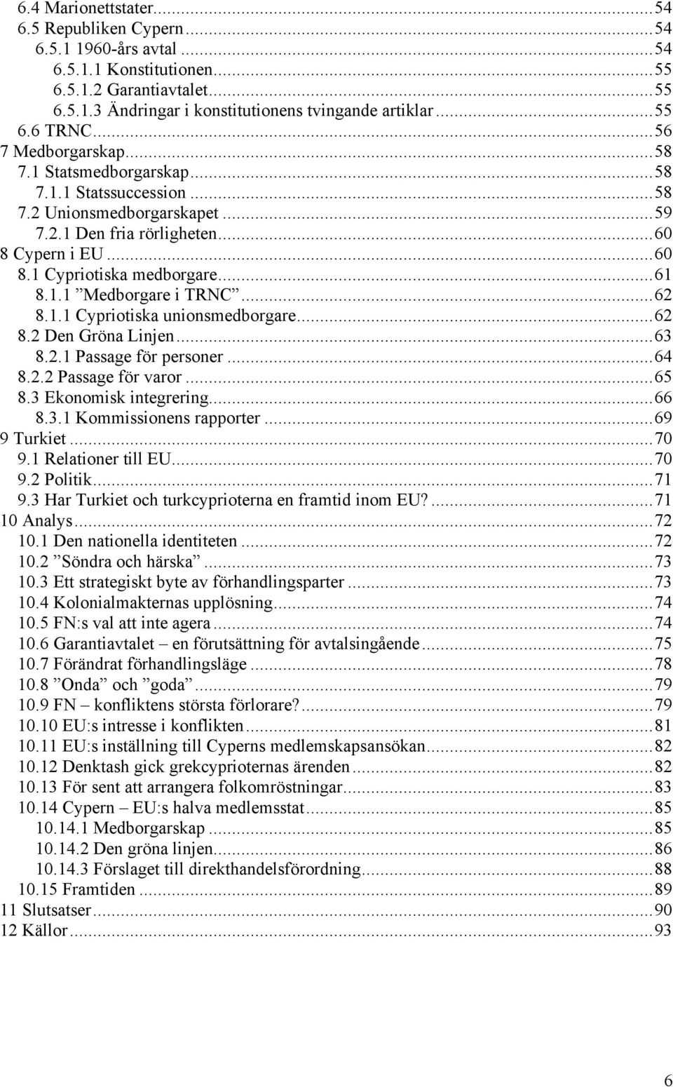 ..62 8.1.1 Cypriotiska unionsmedborgare...62 8.2 Den Gröna Linjen...63 8.2.1 Passage för personer...64 8.2.2 Passage för varor...65 8.3 Ekonomisk integrering...66 8.3.1 Kommissionens rapporter.