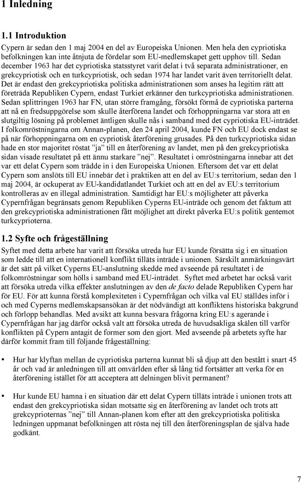 Det är endast den grekcypriotiska politiska administrationen som anses ha legitim rätt att företräda Republiken Cypern, endast Turkiet erkänner den turkcypriotiska administrationen.