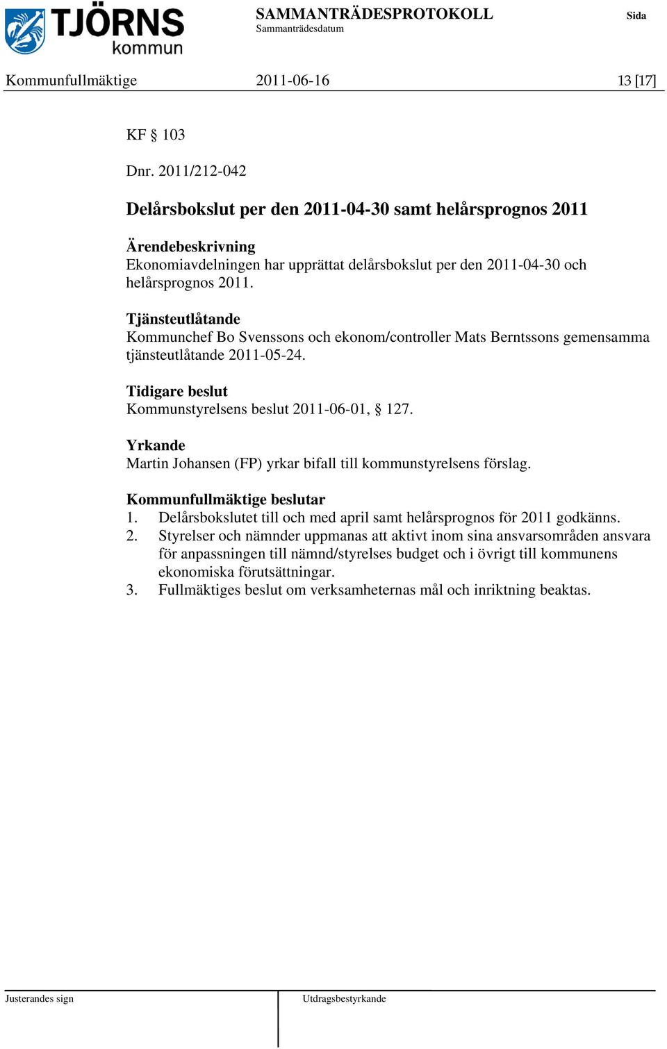 Tjänsteutlåtande Kommunchef Bo Svenssons och ekonom/controller Mats Berntssons gemensamma tjänsteutlåtande 2011-05-24. Tidigare beslut Kommunstyrelsens beslut 2011-06-01, 127.