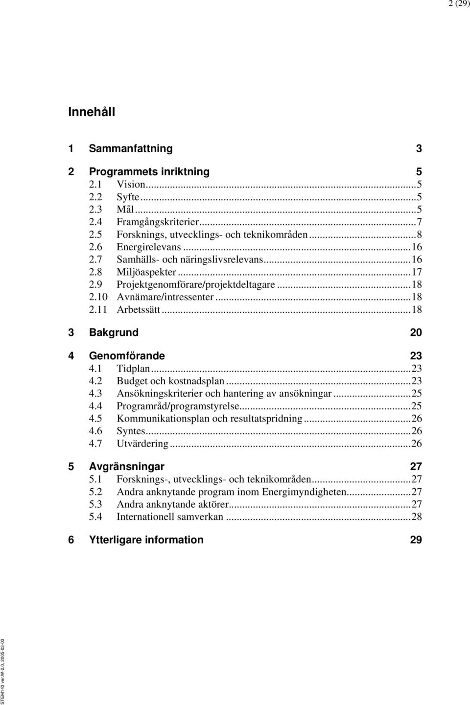 .. 18 3 Bakgrund 20 4 Genomförande 23 4.1 Tidplan... 23 4.2 Budget och kostnadsplan... 23 4.3 Ansökningskriterier och hantering av ansökningar... 25 4.4 Programråd/programstyrelse... 25 4.5 Kommunikationsplan och resultatspridning.