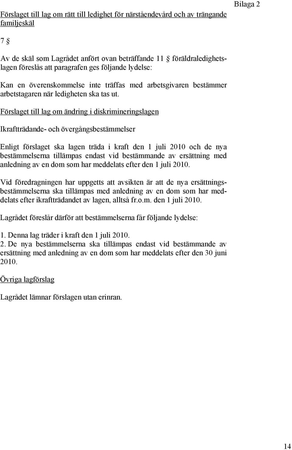 Förslaget till lag om ändring i diskrimineringslagen Ikraftträdande- och övergångsbestämmelser Enligt förslaget ska lagen träda i kraft den 1 juli 2010 och de nya bestämmelserna tillämpas endast vid