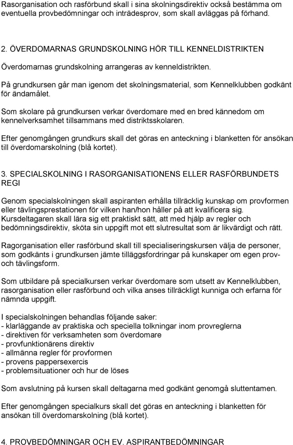 På grundkursen går man igenom det skolningsmaterial, som Kennelklubben godkänt för ändamålet.