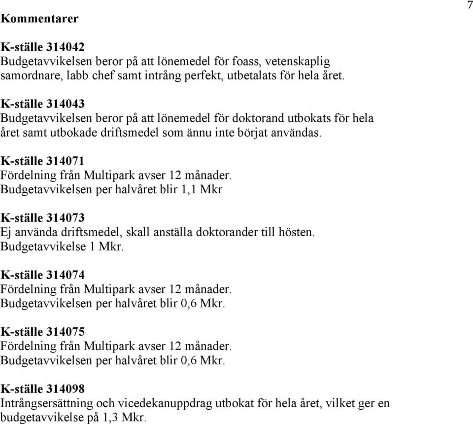 K-ställe 314071 Fördelning från Multipark avser 12 månader. Budgetavvikelsen per halvåret blir 1,1 Mkr K-ställe 314073 Ej använda driftsmedel, skall anställa doktorander till hösten.