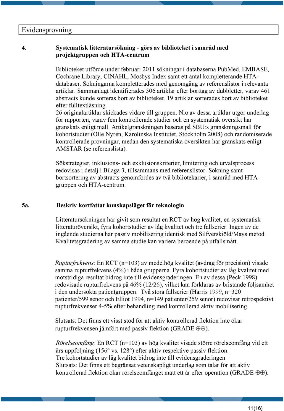 CINAHL, Mosbys Index samt ett antal kompletterande HTAdatabaser. Sökningarna kompletterades med genomgång av referenslistor i relevanta artiklar.