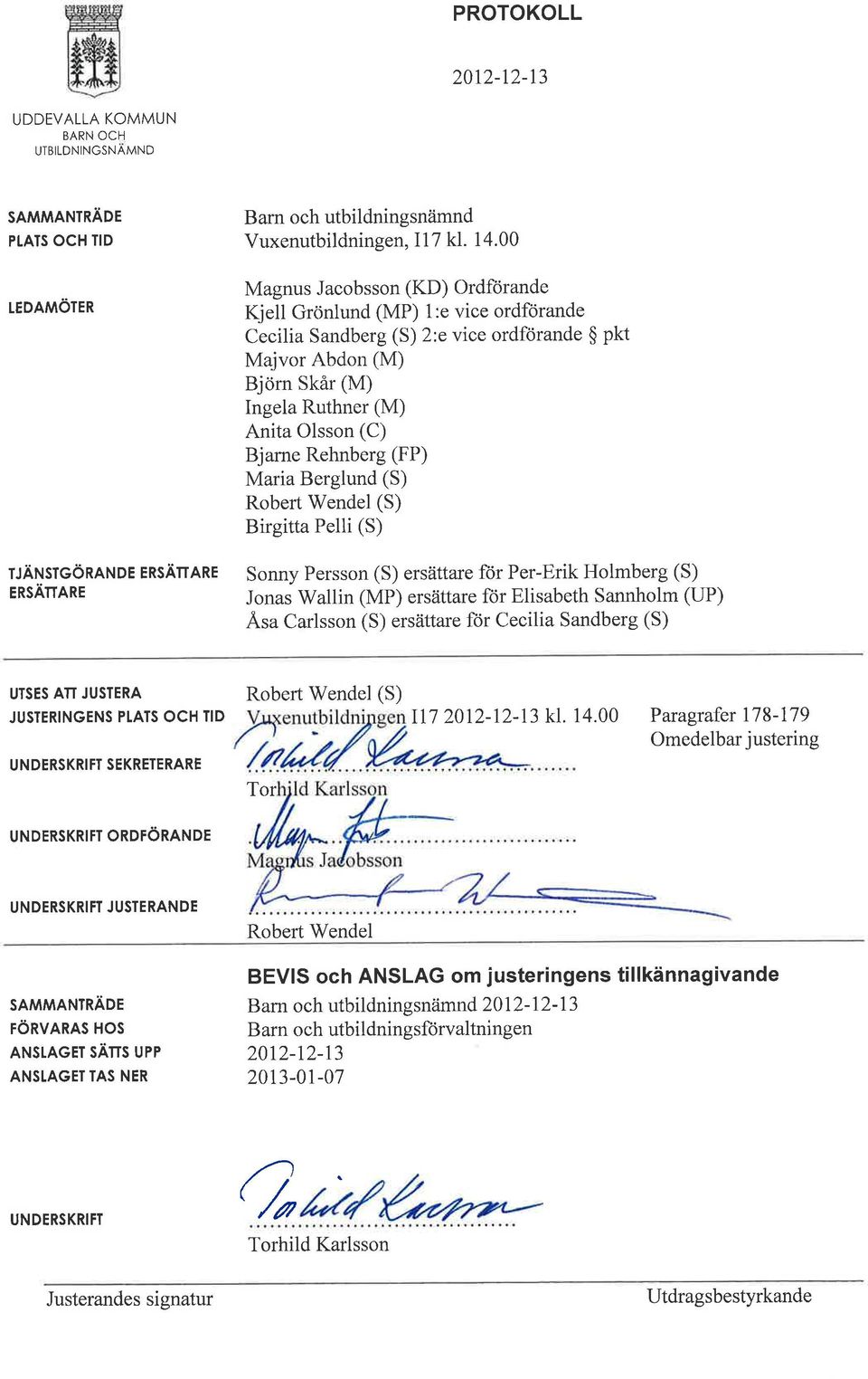 Rehnberg (FP) Maria Berglund (S) Robert Wendel (S) Birgitta Pelli (S) Sonny Persson (S) ersättare för Per-Erik Holmberg (S) Jonas Wallin (MP) ersättare för Elisabeth Sannholm (UP) Äsa Carlsson (S)