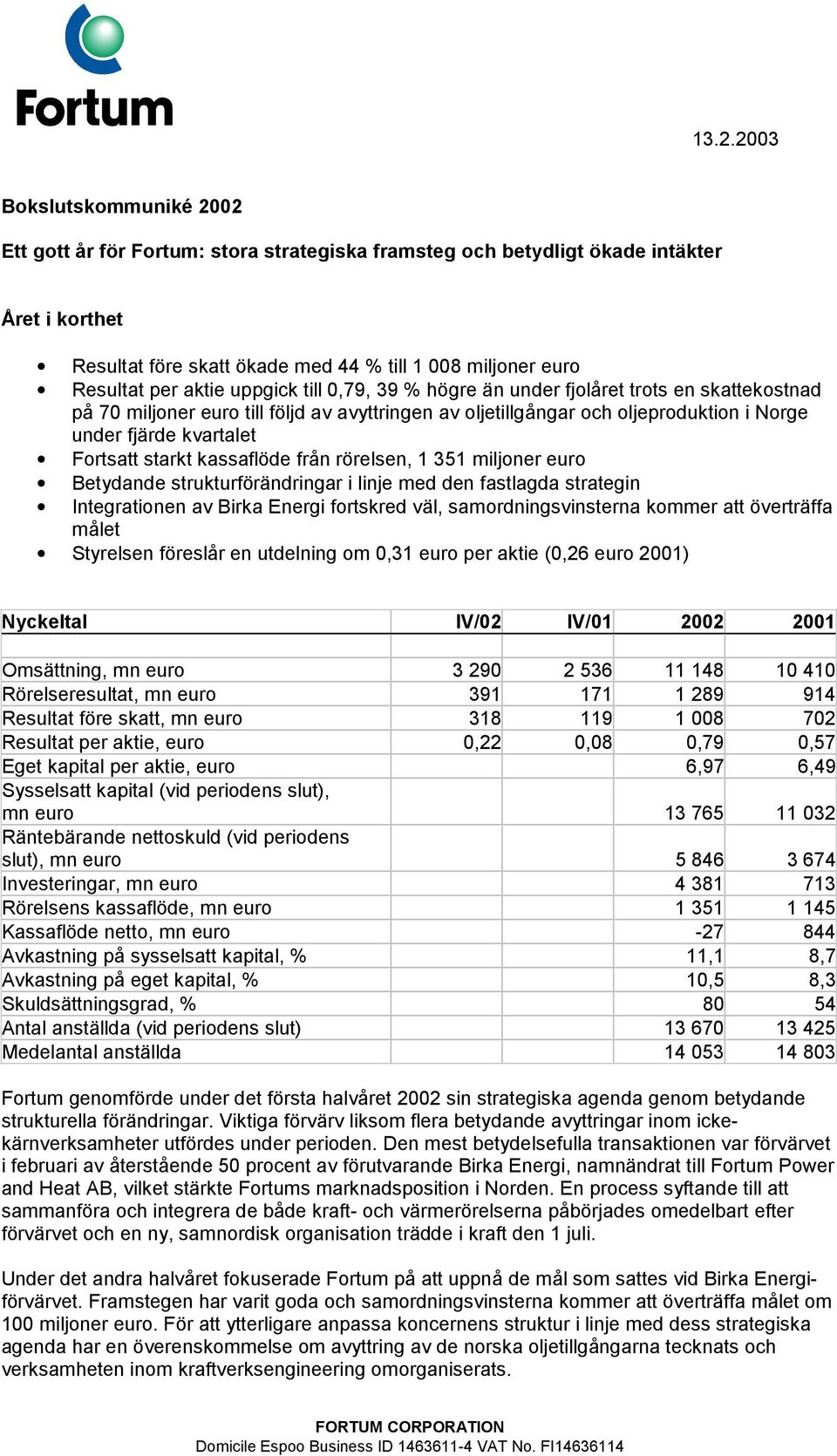 Fortsatt starkt kassaflöde från rörelsen, 1 351 miljoner euro Betydande strukturförändringar i linje med den fastlagda strategin Integrationen av Birka Energi fortskred väl, samordningsvinsterna