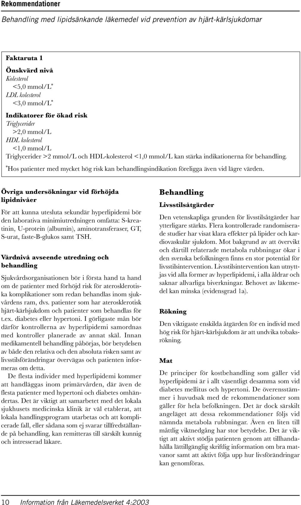 * Hos patienter med mycket hög risk kan behandlingsindikation föreligga även vid lägre värden.