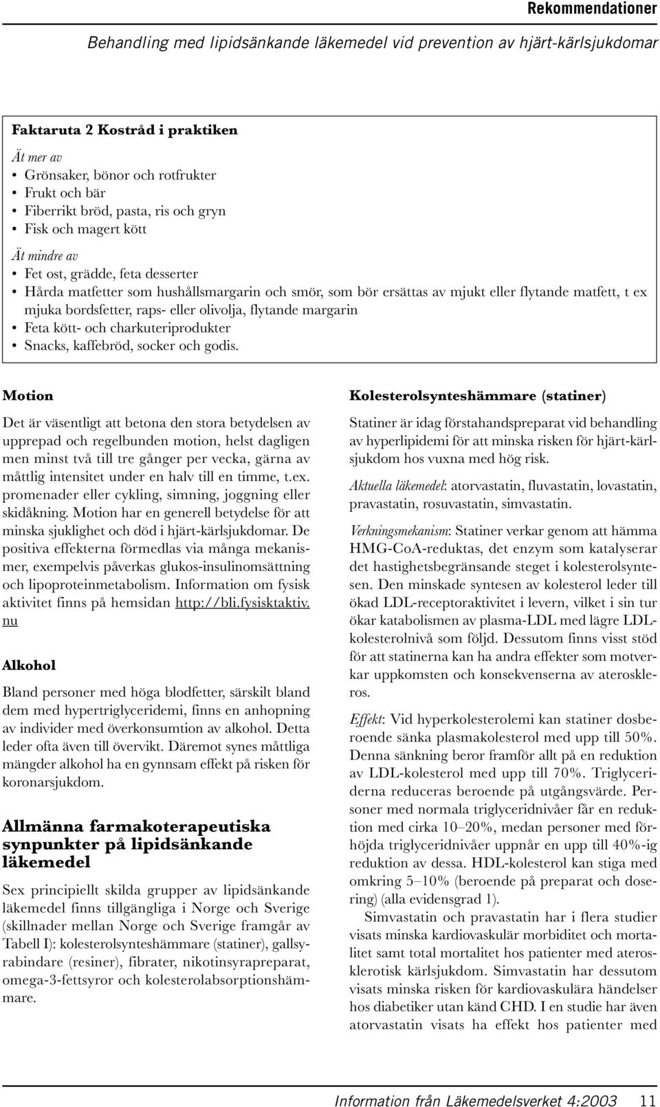 bordsfetter, raps- eller olivolja, flytande margarin Feta kött- och charkuteriprodukter Snacks, kaffebröd, socker och godis.