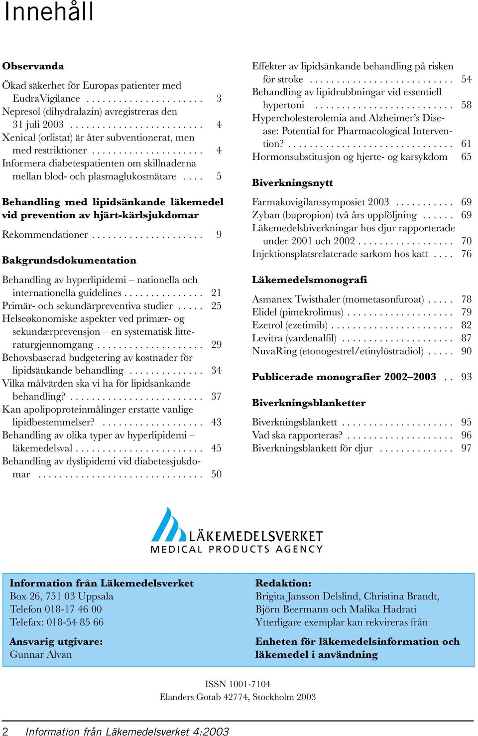 ... 5 Behandling med lipidsänkande läkemedel vid prevention av hjärt-kärlsjukdomar Rekommendationer..................... 9 Bakgrundsdokumentation Behandling av hyperlipidemi nationella och internationella guidelines.