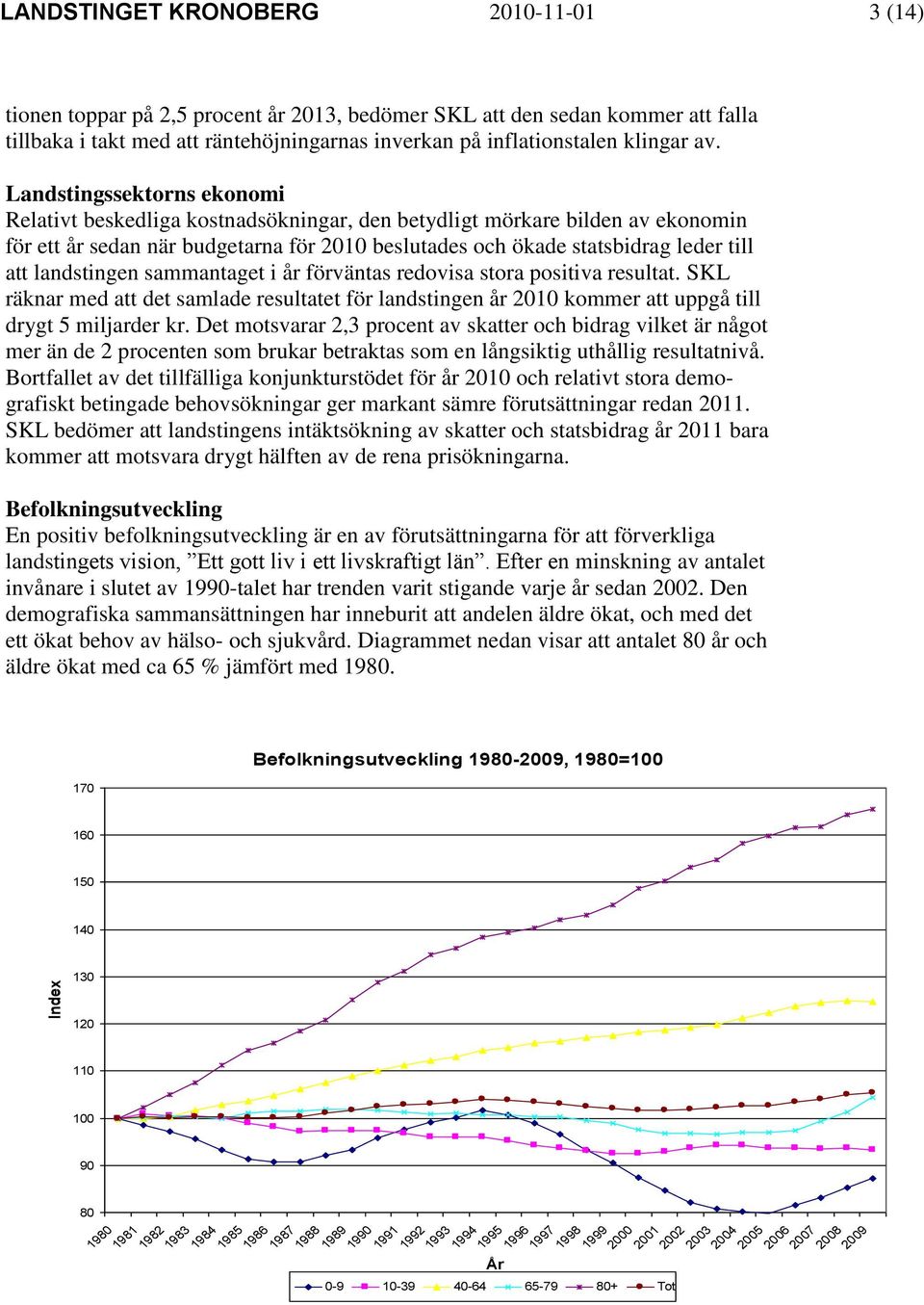 Landstingssektorns ekonomi Relativt beskedliga kostnadsökningar, den betydligt mörkare bilden av ekonomin för ett år sedan när budgetarna för 2010 beslutades och ökade statsbidrag leder till att