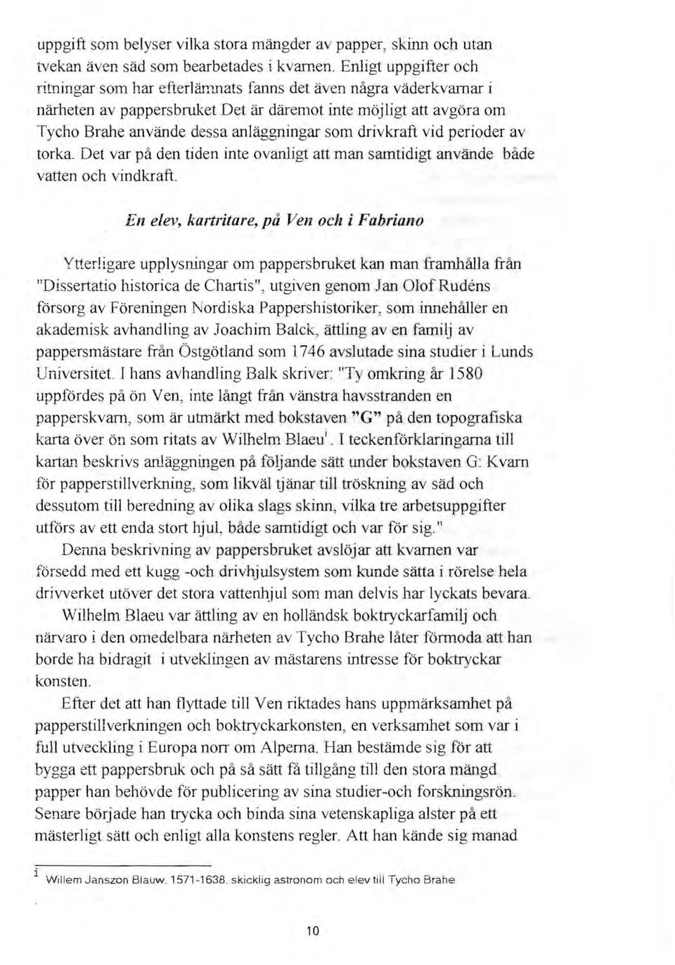 som drivkraft vid perioder av torka. Det var på den tiden inte ovanligt att man samtidigt använde både vatten och vindkraft.