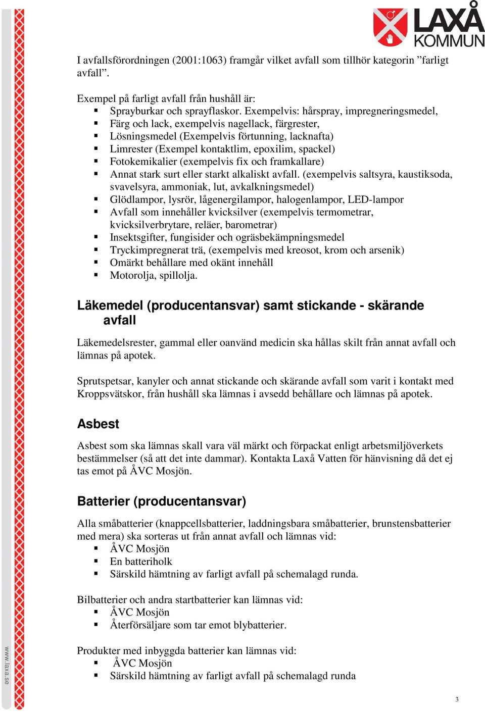 Fotokemikalier (exempelvis fix och framkallare) Annat stark surt eller starkt alkaliskt avfall.
