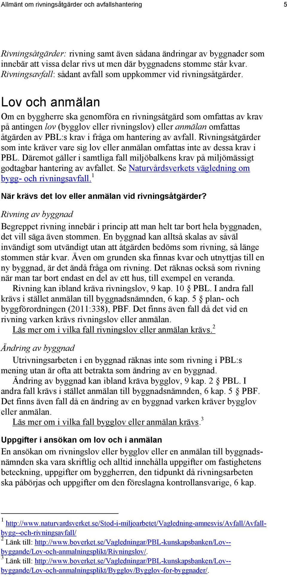 Lov och anmälan Om en byggherre ska genomföra en rivningsåtgärd som omfattas av krav på antingen lov (bygglov eller rivningslov) eller anmälan omfattas åtgärden av PBL:s krav i fråga om hantering av