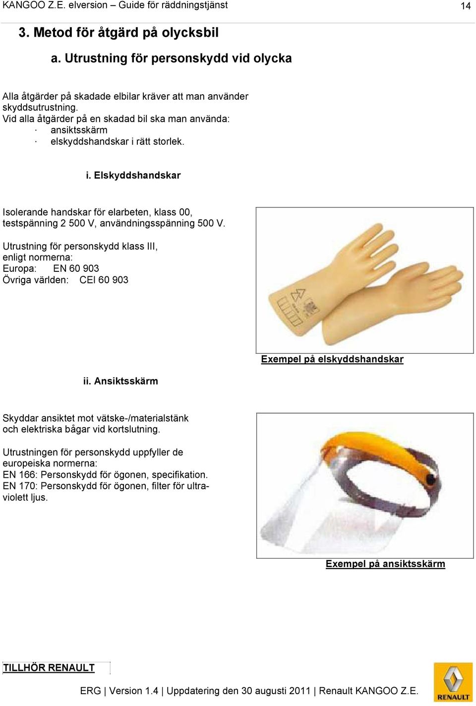 Utrustning för personskydd klass III, enligt normerna: Europa: EN 60 903 Övriga världen: CEI 60 903 ii.