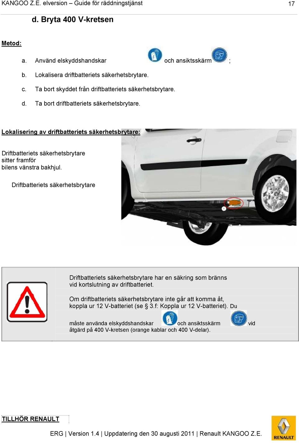 Lokalisering av driftbatteriets säkerhetsbrytare: Driftbatteriets säkerhetsbrytare sitter framför bilens vänstra bakhjul.