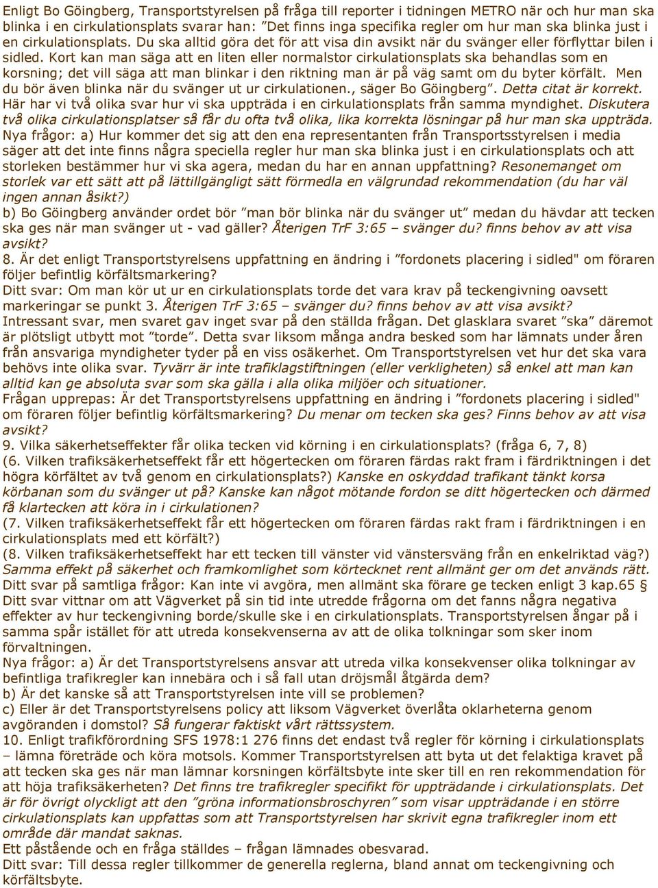 Kort kan man säga att en liten eller normalstor cirkulationsplats ska behandlas som en korsning; det vill säga att man blinkar i den riktning man är på väg samt om du byter körfält.