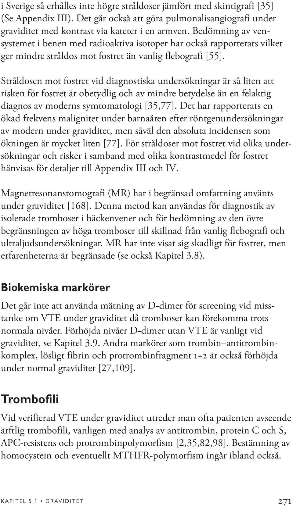 Stråldosen mot fostret vid diagnostiska undersökningar är så liten att risken för fostret är obetydlig och av mindre betydelse än en felaktig diagnos av moderns symtomatologi [35,77].