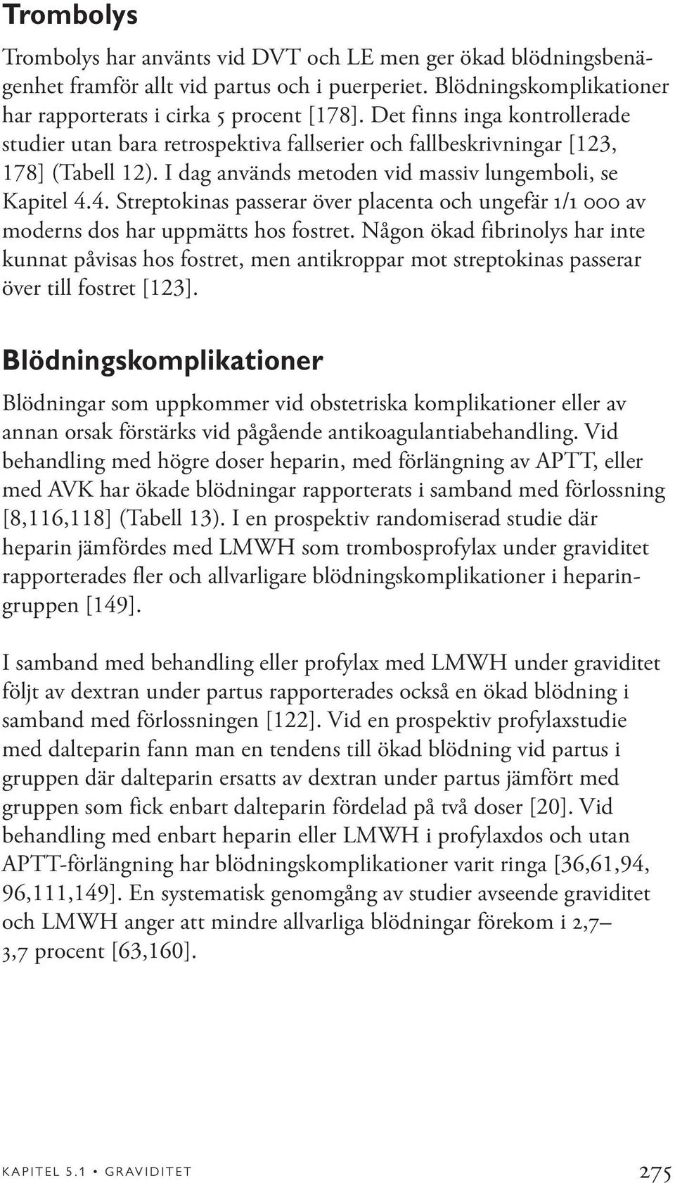 4. Streptokinas passerar över placenta och ungefär 1/1 000 av moderns dos har uppmätts hos fostret.