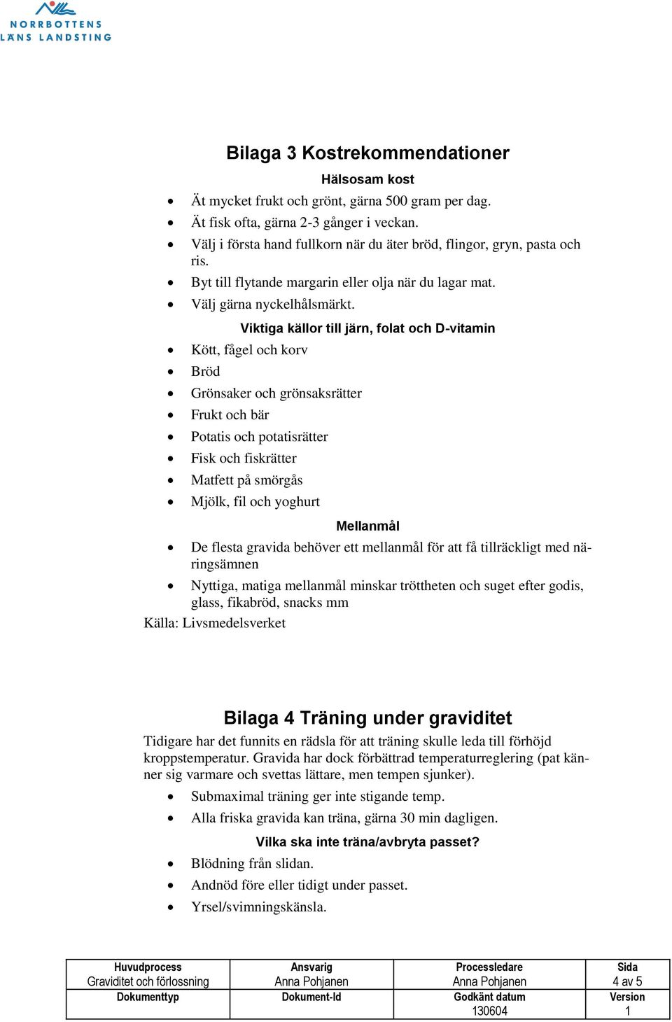 Viktiga källor till järn, folat och D-vitamin Kött, fågel och korv Bröd Grönsaker och grönsaksrätter Frukt och bär Potatis och potatisrätter Fisk och fiskrätter Matfett på smörgås Mjölk, fil och