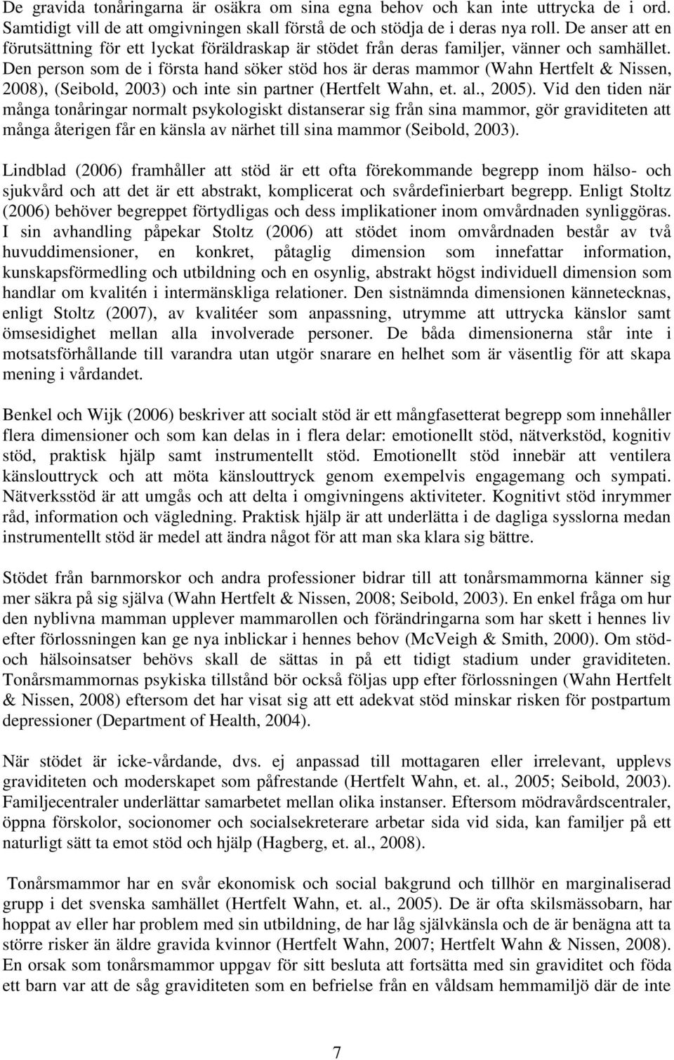 Den person som de i första hand söker stöd hos är deras mammor (Wahn Hertfelt & Nissen, 2008), (Seibold, 2003) och inte sin partner (Hertfelt Wahn, et. al., 2005).