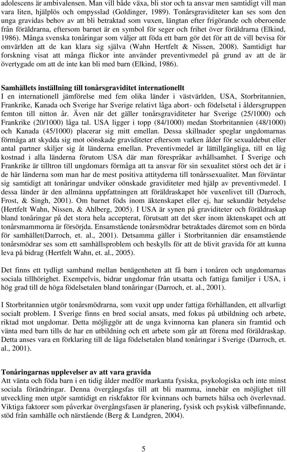 föräldrarna (Elkind, 1986). Många svenska tonåringar som väljer att föda ett barn gör det för att de vill bevisa för omvärlden att de kan klara sig själva (Wahn Hertfelt & Nissen, 2008).