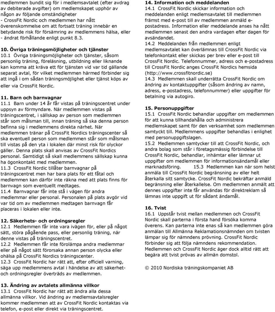 1 Övriga träningsmöjligheter och tjänster, såsom personlig träning, föreläsning, utbildning eller liknande kan komma att kräva ett för tjänsten vid var tid gällande separat avtal, för vilket