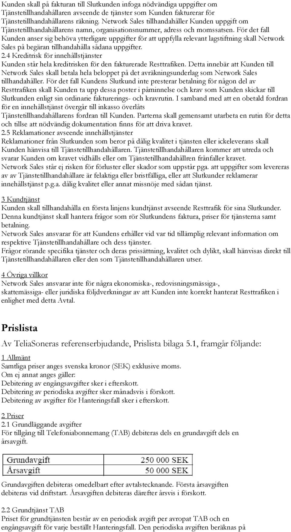 För det fall Kunden anser sig behöva ytterligare uppgifter för att uppfylla relevant lagstiftning skall Network Sales på begäran tillhandahålla sådana uppgifter. 2.