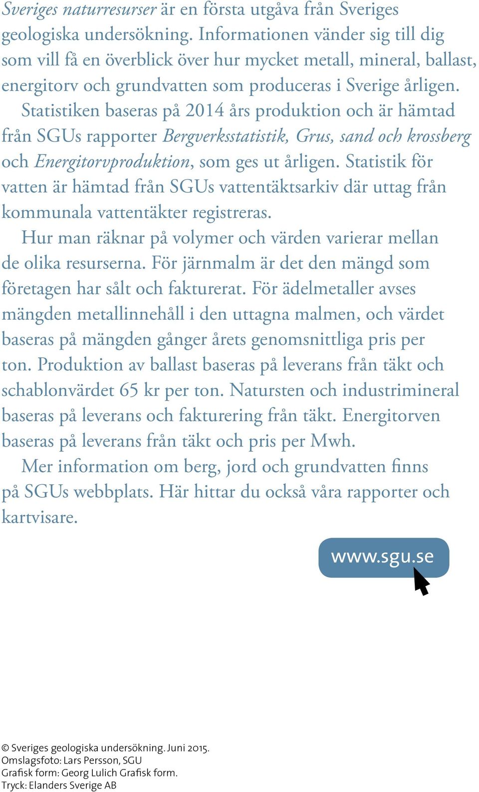 Statistiken baseras på 2014 års produktion och är hämtad från SGUs rapporter Bergverksstatistik, Grus, sand och krossberg och Energitorvproduktion, som ges ut årligen.