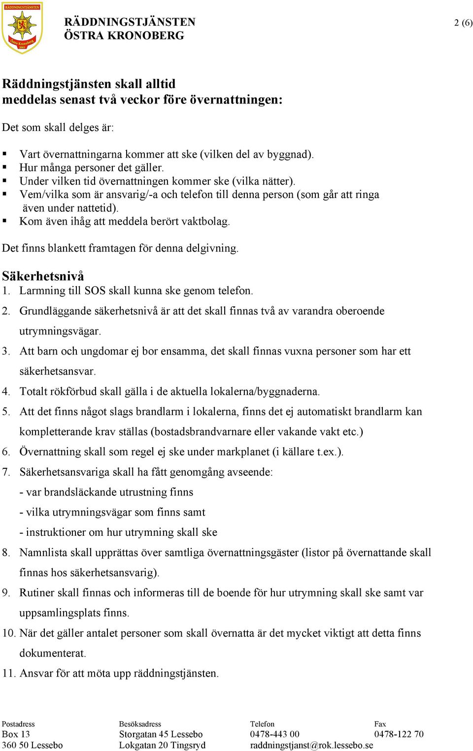 Kom även ihåg att meddela berört vaktbolag. Det finns blankett framtagen för denna delgivning. Säkerhetsnivå 1. Larmning till SOS skall kunna ske genom telefon. 2.