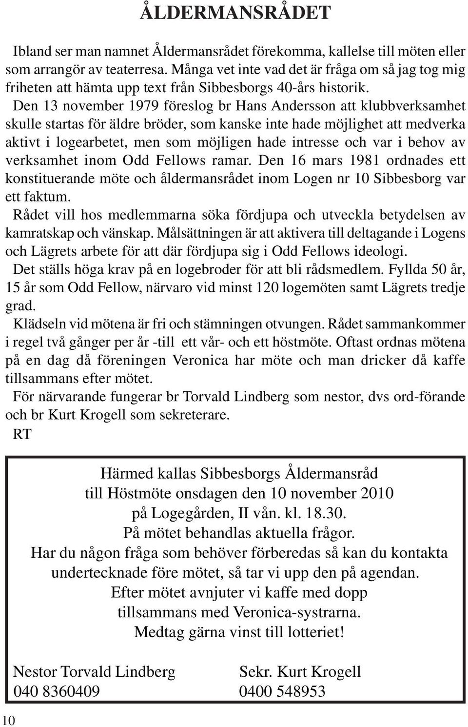 Den 13 november 1979 föreslog br Hans Andersson att klubbverksamhet skulle startas för äldre bröder, som kanske inte hade möjlighet att medverka aktivt i logearbetet, men som möjligen hade intresse