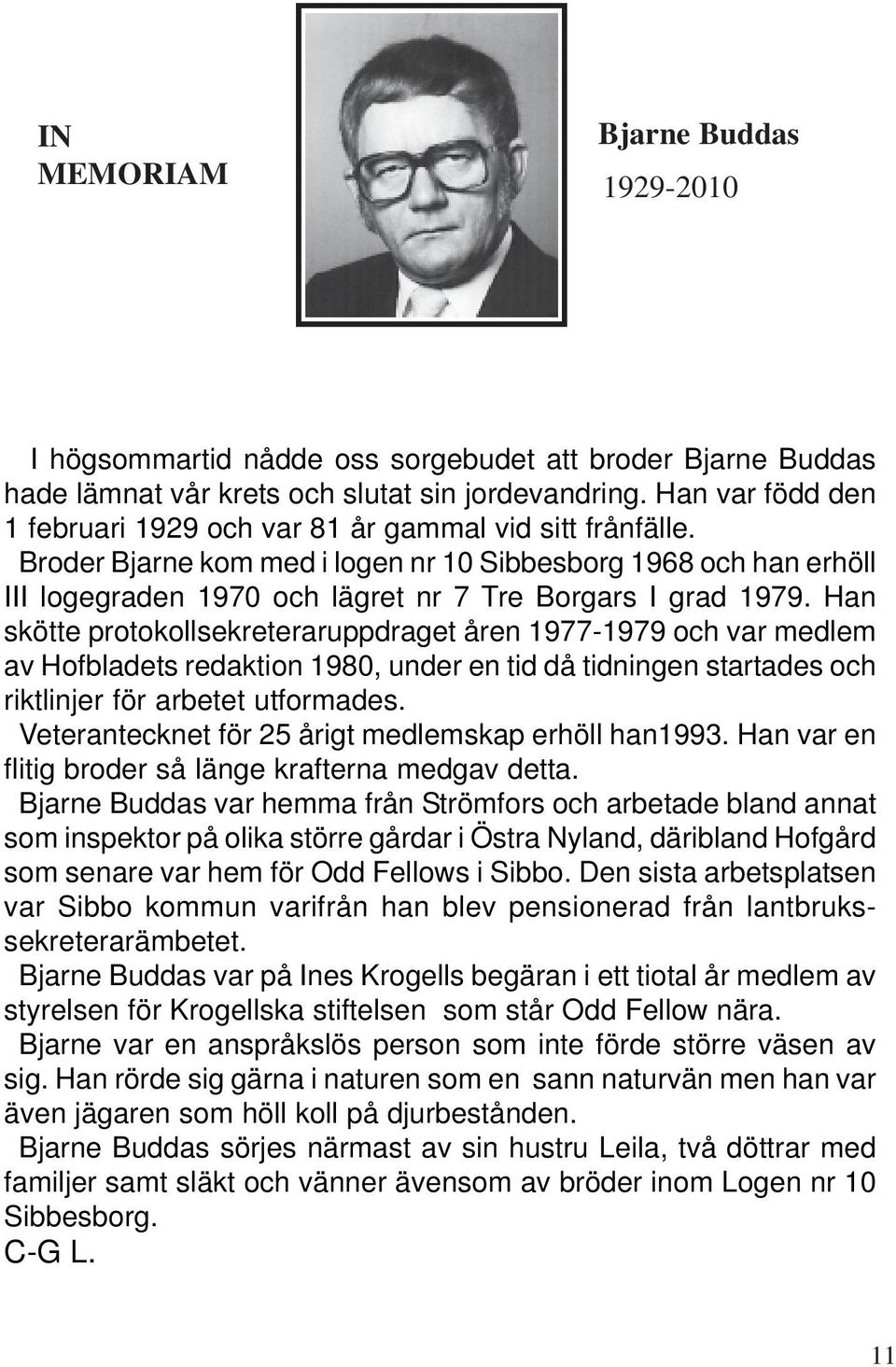 Broder Bjarne kom med i logen nr 10 Sibbesborg 1968 och han erhöll III logegraden 1970 och lägret nr 7 Tre Borgars I grad 1979.