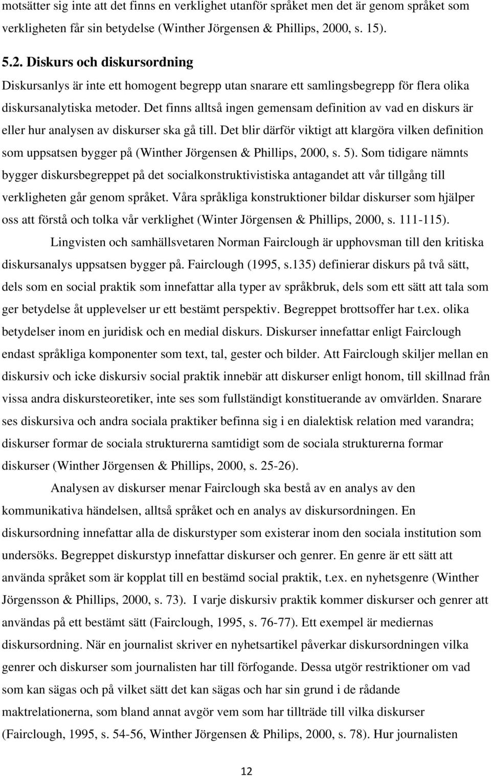 Det finns alltså ingen gemensam definition av vad en diskurs är eller hur analysen av diskurser ska gå till.