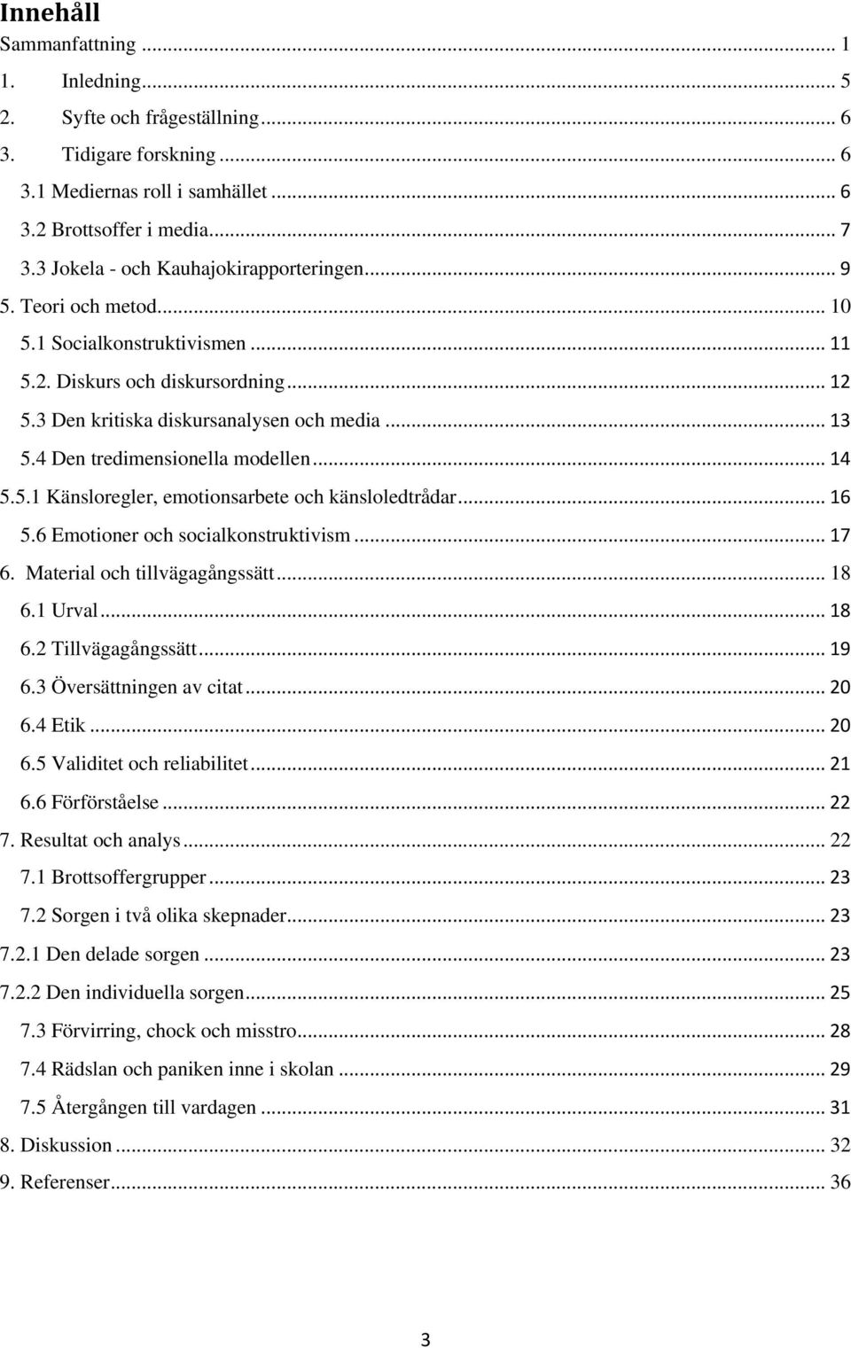 4 Den tredimensionella modellen... 14 5.5.1 Känsloregler, emotionsarbete och känsloledtrådar... 16 5.6 Emotioner och socialkonstruktivism... 17 6. Material och tillvägagångssätt... 18 6.