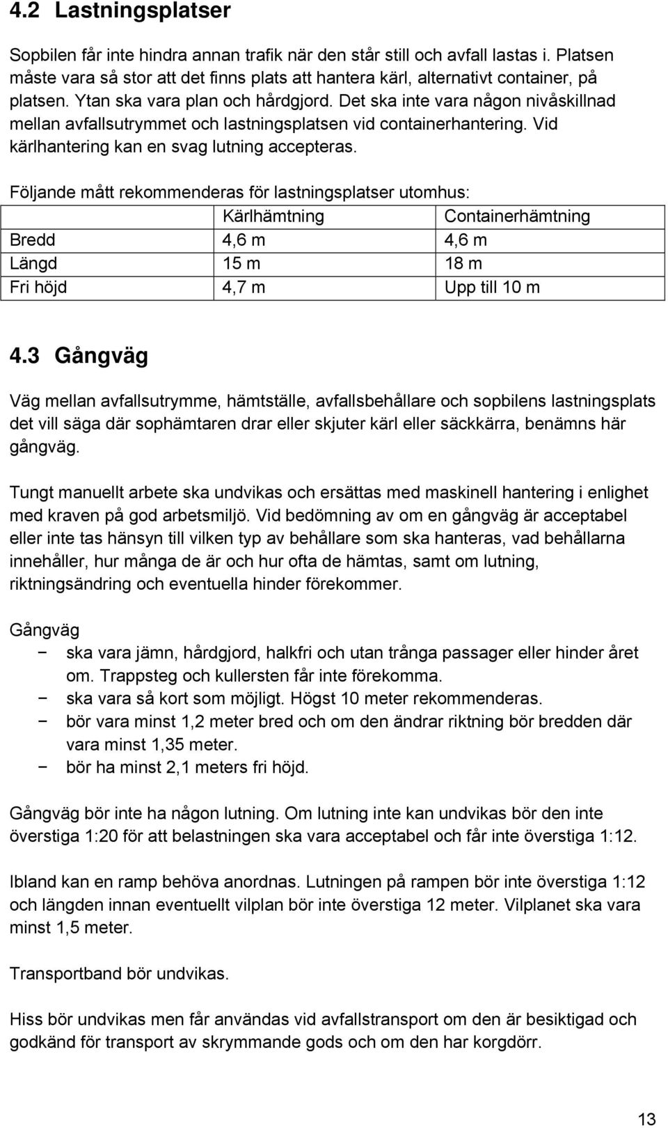 Följande mått rekommenderas för lastningsplatser utomhus: Kärlhämtning Containerhämtning Bredd 4,6 m 4,6 m Längd 15 m 18 m Fri höjd 4,7 m Upp till 10 m 4.