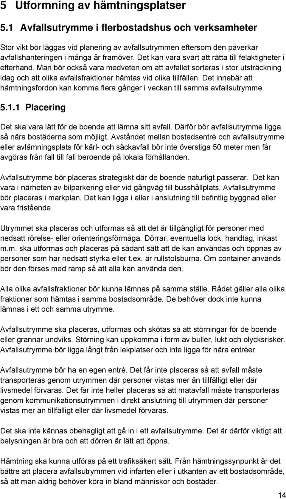 Det kan vara svårt att rätta till felaktigheter i efterhand. Man bör också vara medveten om att avfallet sorteras i stor utsträckning idag och att olika avfallsfraktioner hämtas vid olika tillfällen.