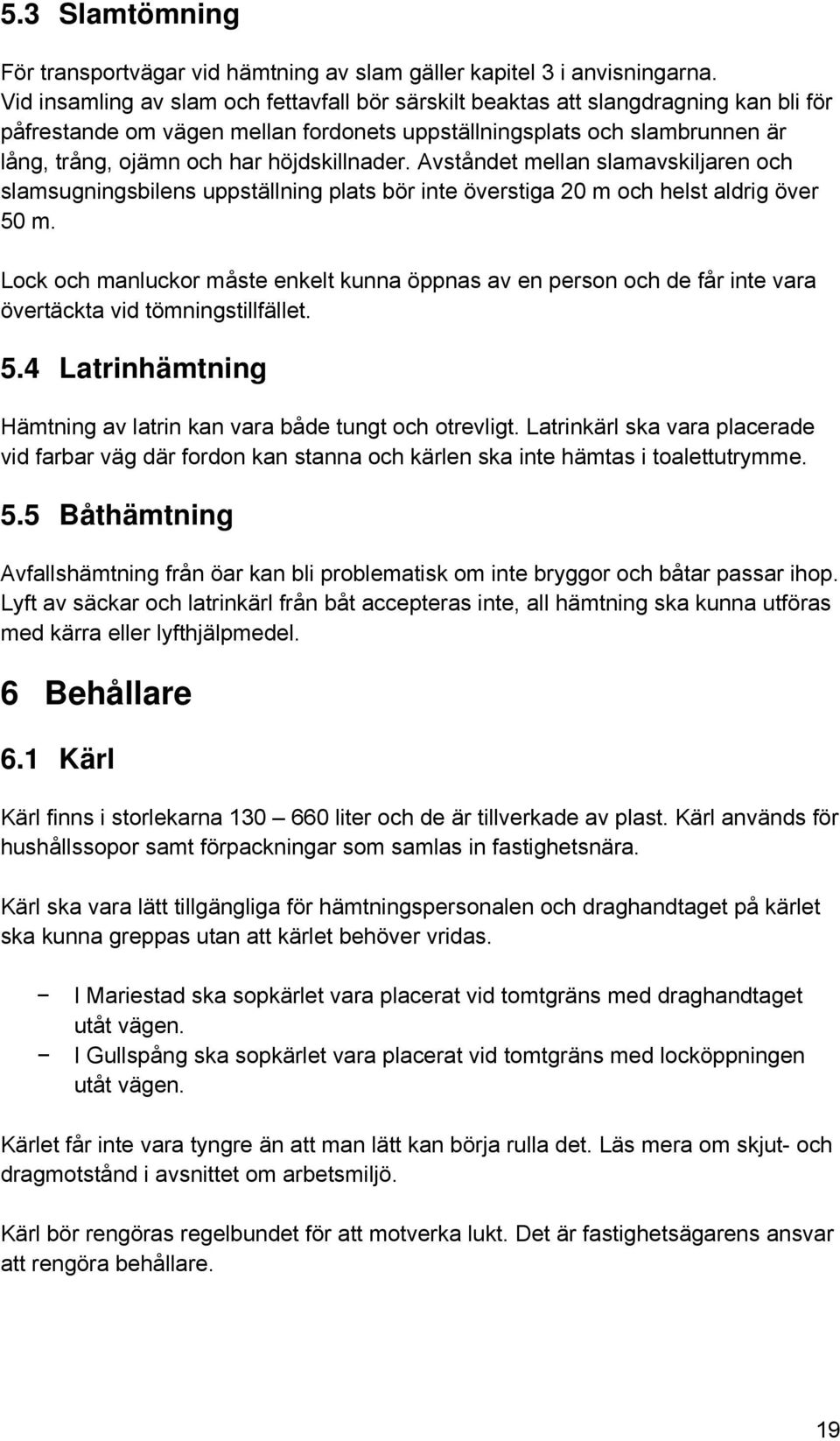 höjdskillnader. Avståndet mellan slamavskiljaren och slamsugningsbilens uppställning plats bör inte överstiga 20 m och helst aldrig över 50 m.