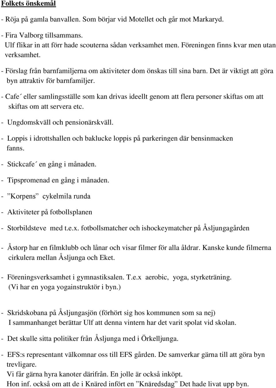 - Cafe eller samlingsställe som kan drivas ideellt genom att flera personer skiftas om att skiftas om att servera etc. - Ungdomskväll och pensionärskväll.