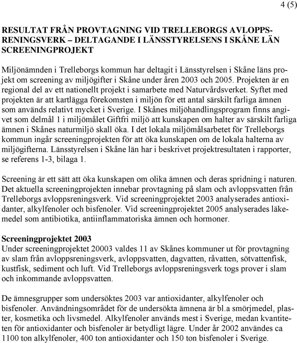 Syftet med projekten är att kartlägga förekomsten i miljön för ett antal särskilt farliga ämnen som används relativt mycket i Sverige.