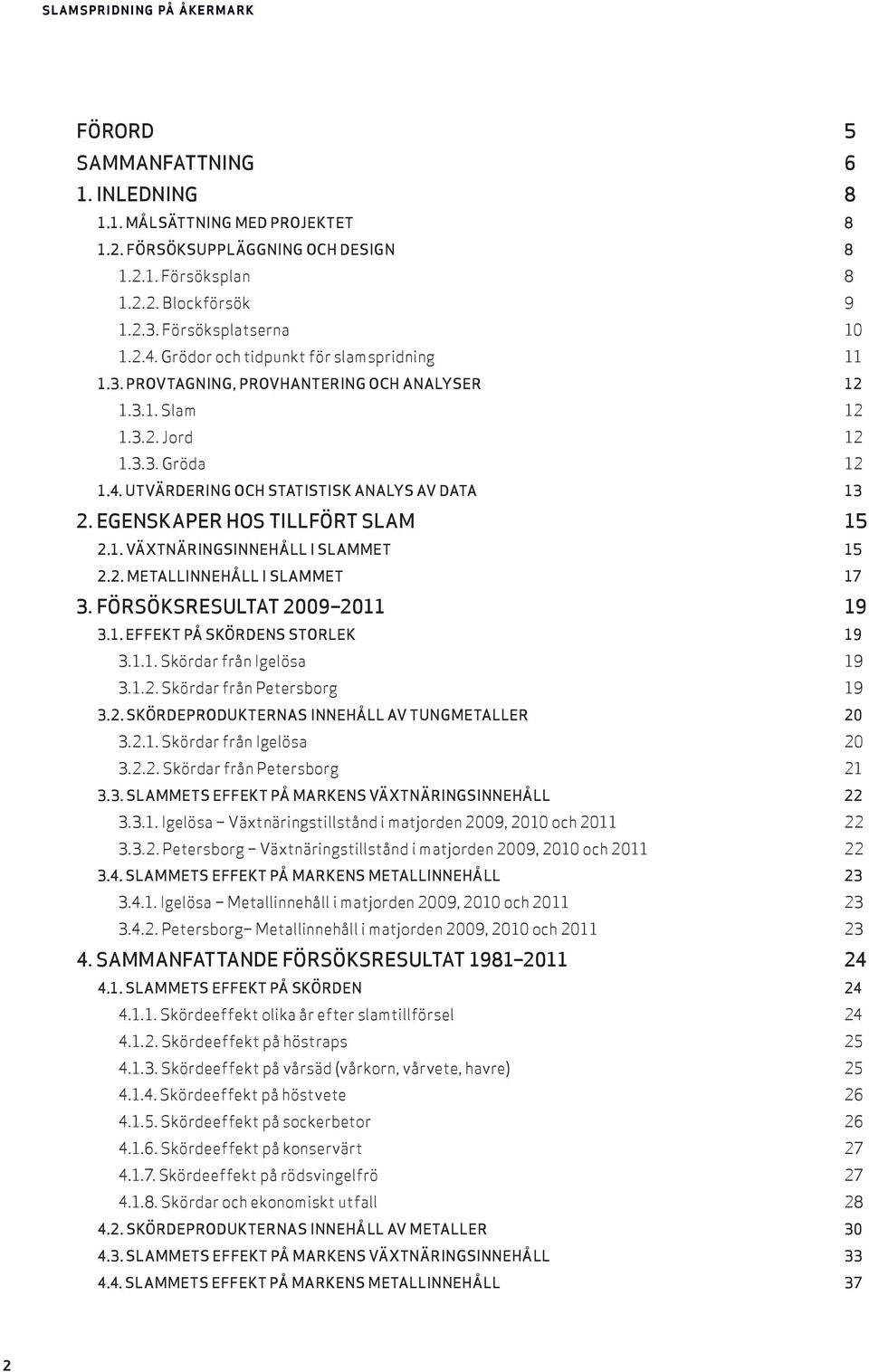 EGENSKAPER HOS TILLFÖRT SLAM 15 2.1. VÄXTNÄRINGSINNEHÅLL I SLAMMET 15 2.2. METALLINNEHÅLL I SLAMMET 17 3. FÖRSÖKSRESULTAT 2009 2011 19 3.1. EFFEKT PÅ SKÖRDENS STORLEK 19 3.1.1. Skördar från Igelösa 19 3.
