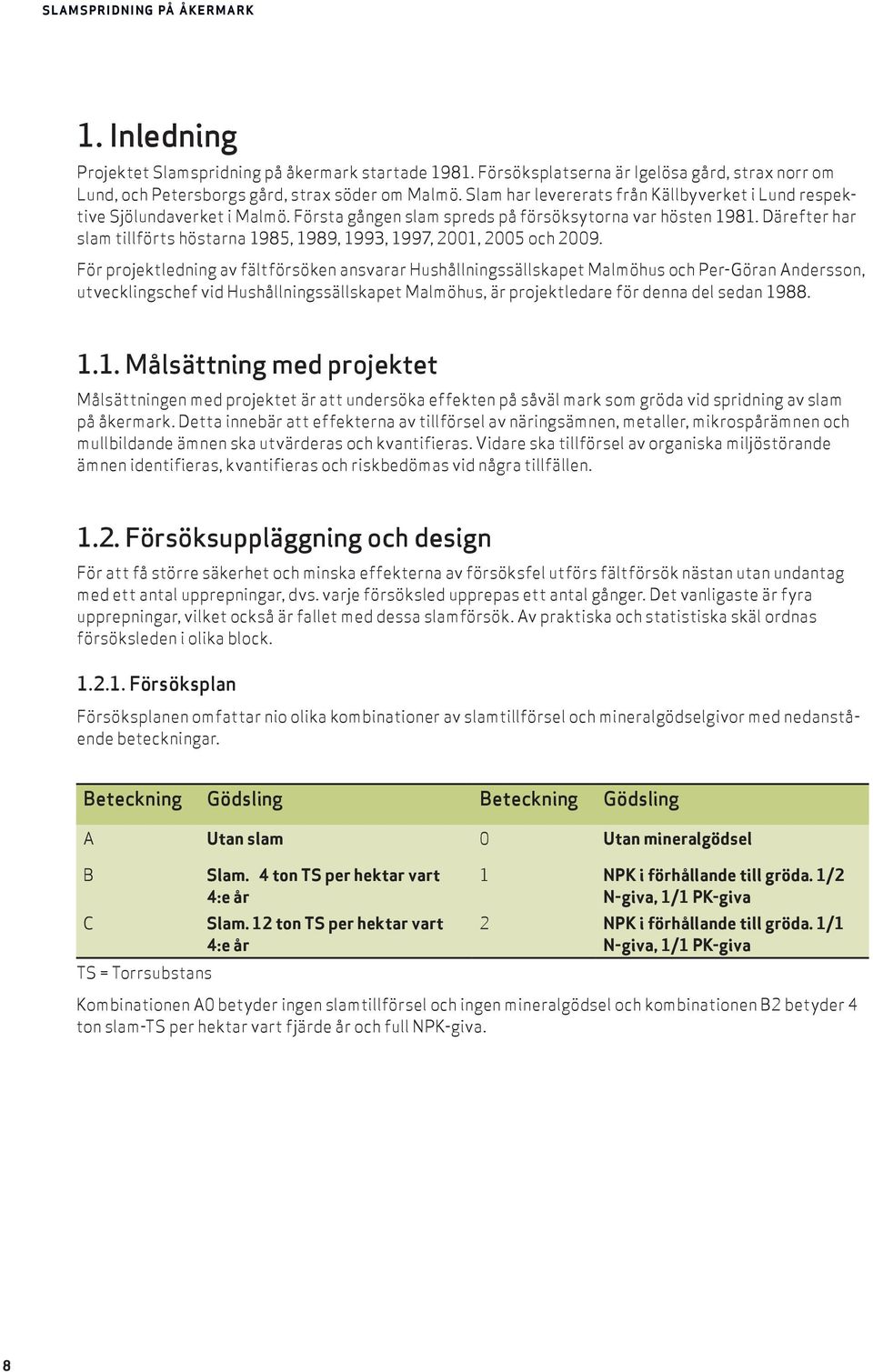Därefter har slam tillförts höstarna 1985, 1989, 1993, 1997, 2001, 2005 och 2009.