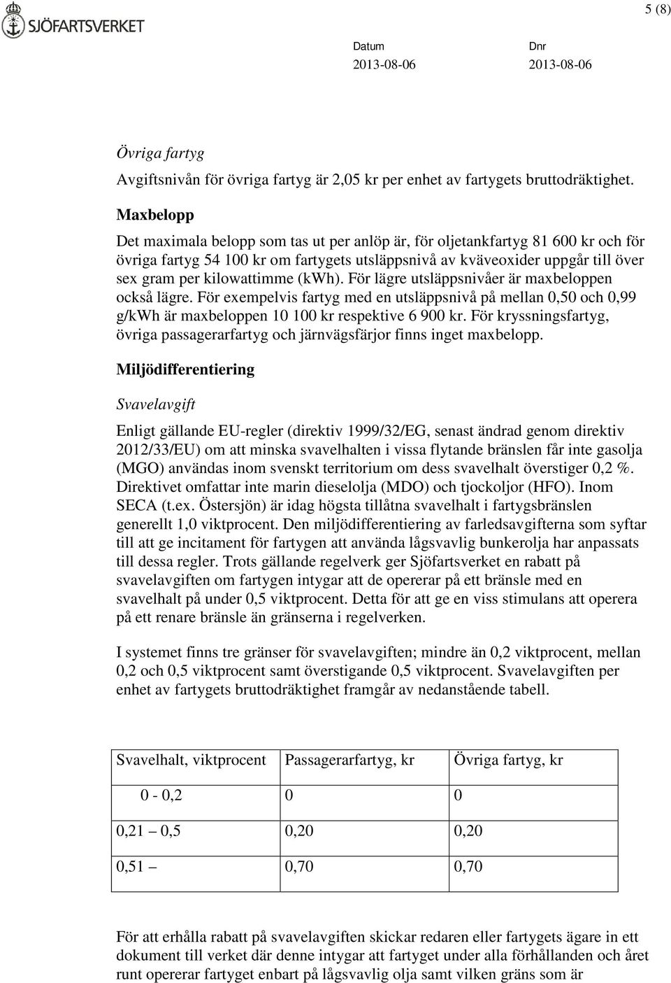 (kwh). För lägre utsläppsnivåer är maxbeloppen också lägre. För exempelvis fartyg med en utsläppsnivå på mellan 0,50 och 0,99 g/kwh är maxbeloppen 10 100 kr respektive 6 900 kr.