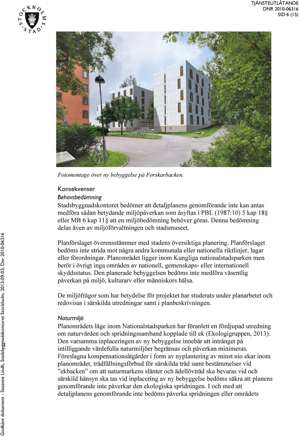 att en miljöbedömning behöver göras. Denna bedömning delas även av miljöförvaltningen och stadsmuseet. Planförslaget överensstämmer med stadens översiktiga planering.
