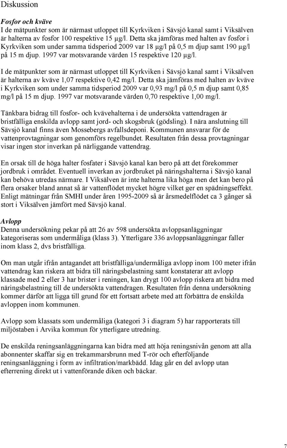 I de mätpunkter som är närmast utloppet till Kyrkviken i Sävsjö kanal samt i Viksälven är halterna av kväve 1,7 respektive,42 mg/l.