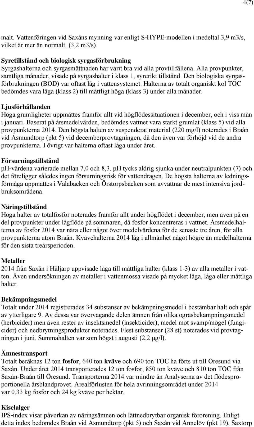 Alla provpunkter, samtliga månader, visade på syrgashalter i klass 1, syrerikt tillstånd. Den biologiska syrgasförbrukningen (BOD) var oftast låg i vattensystemet.