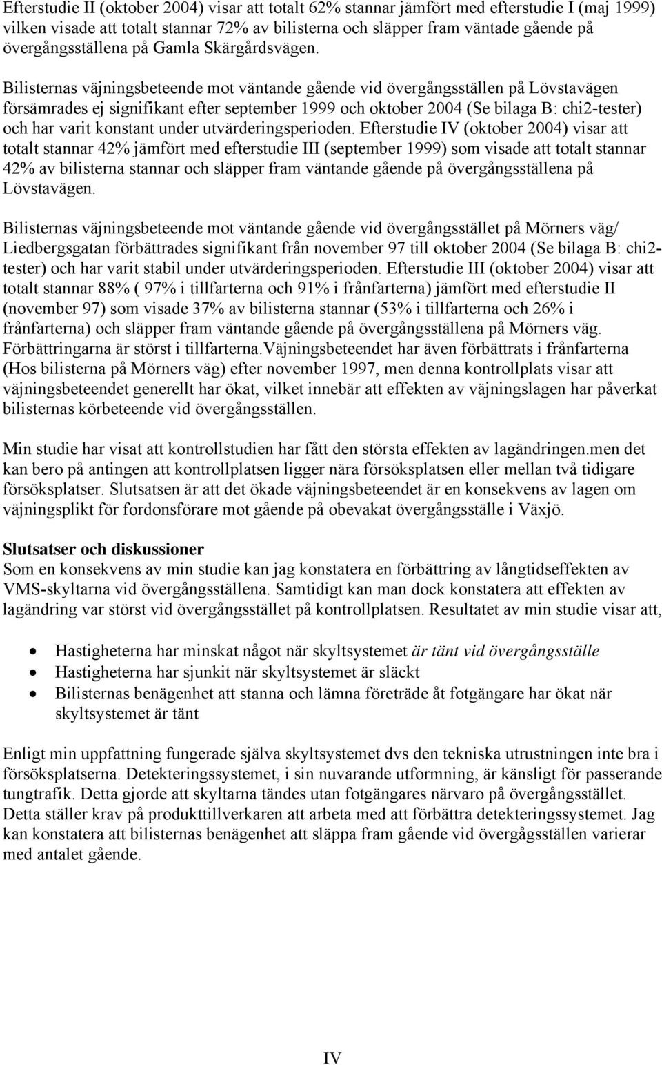 Bilisternas väjningsbeteende mot väntande gående vid övergångsställen på Lövstavägen försämrades ej signifikant efter september 1999 och oktober 2004 (Se bilaga B: chi2tester) och har varit konstant
