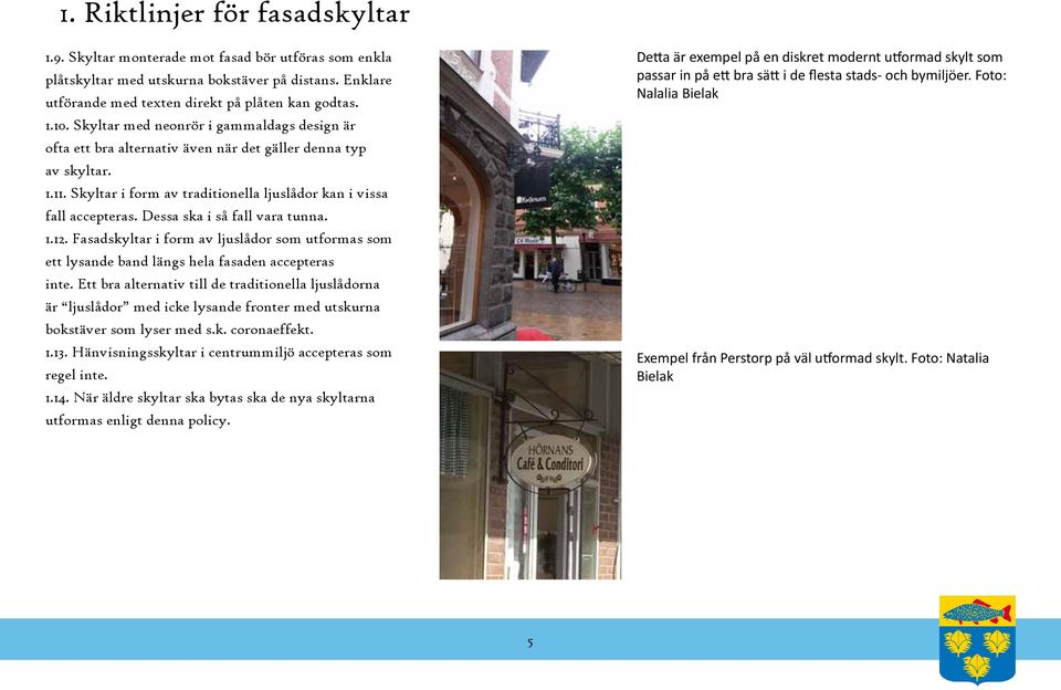 Dessa ska i så fall vara tunna. 1.12. Fasadskyltar i form av ljuslådor som utformas som ett lysande band längs hela fasaden accepteras inte.